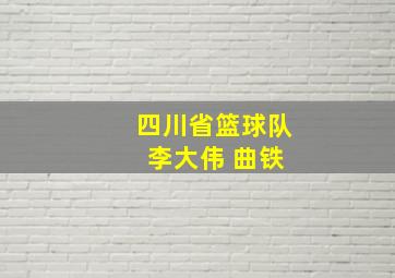 四川省篮球队 李大伟 曲铁